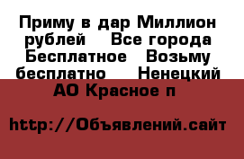 Приму в дар Миллион рублей! - Все города Бесплатное » Возьму бесплатно   . Ненецкий АО,Красное п.